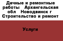 Дачные и ремонтные работы - Архангельская обл., Новодвинск г. Строительство и ремонт » Услуги   